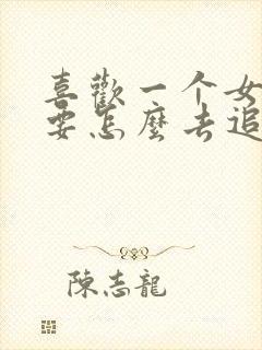 喜欢一个女孩子要怎么去追她