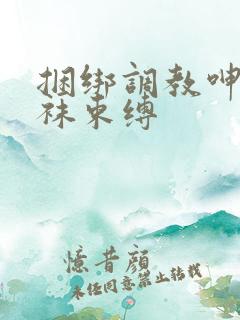 捆绑调教呻吟裤袜束缚