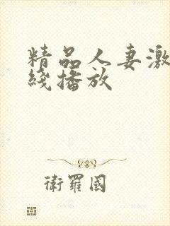 精品人妻激情在线播放