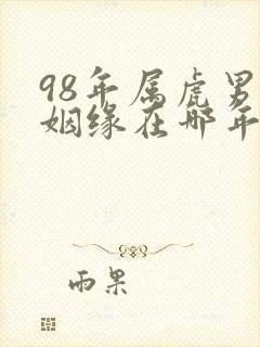 98年属虎男的姻缘在哪年才会成功