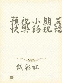 预祝小朋友生日快乐的祝福语