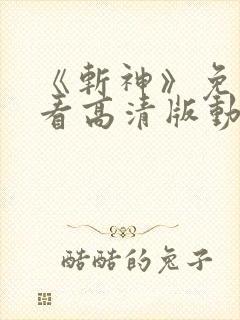 《斩神》免费观看高清版动漫