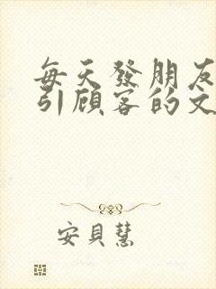 每天发朋友圈吸引顾客的文案