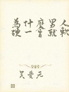 为什么男人那个硬一会就软了