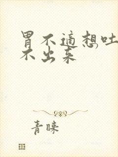 胃不适想吐又吐不出来