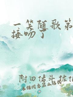 一笑随歌第几集接吻了