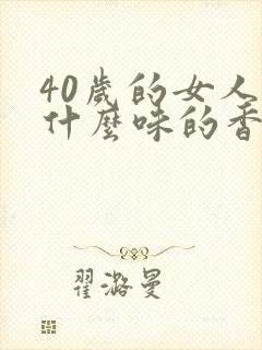 40岁的女人用什么味的香水合适