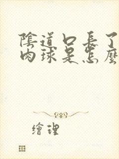 阴道口长了一个肉球是怎么回事