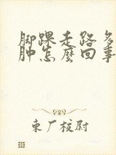 脚踝走路多了就肿怎么回事