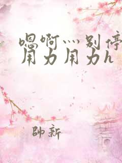 嗯啊灬别停啊灬用力用力h