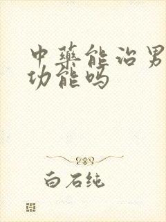 中药能治男性性功能吗