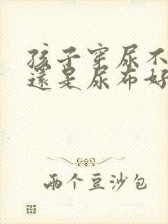 孩子穿尿不湿好还是尿布好