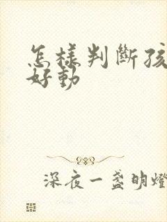 怎样判断孩子是好动