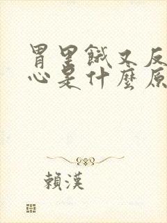 胃里饿又反胃恶心是什么原因