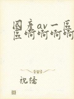 国产av一区二区啊啊啊啊