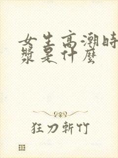 女生高潮时的白浆是什么