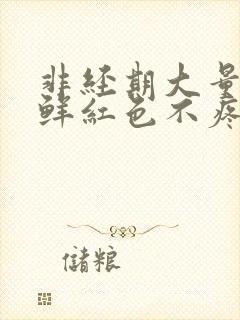 非经期大量出血鲜红色不疼