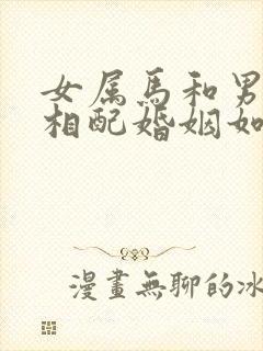 女属马和男属蛇相配婚姻如何