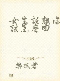 女生说想你了,该怎么回