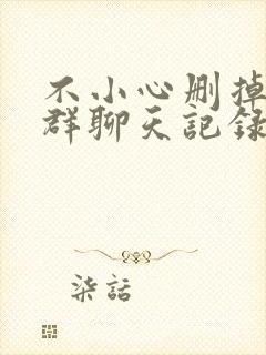 不小心删掉微信群聊天记录怎么恢复