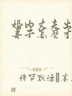 婚内丈夫出轨了妻子怎么才能挽回