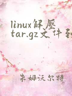 linux解压tar.gz文件到指定目录
