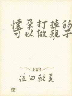 怀孕打掉的孩子可以做亲子鉴定吗