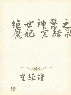 绝世神医之逆天魔妃 完结版