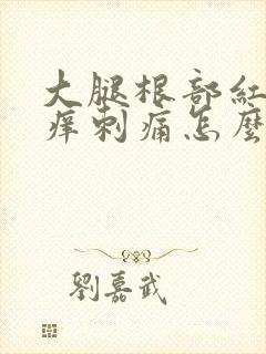 大腿根部红肿瘙痒刺痛怎么回事