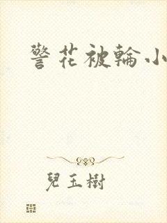 警花被轮小说