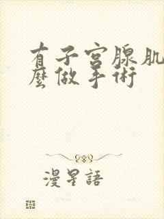 有子宫腺肌症怎么做手术