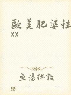 欧美肥婆性猛交xx