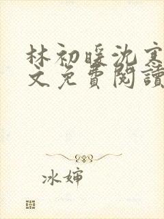 林初暖沈寒川全文免费阅读