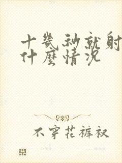 十几秒就射了是什么情况