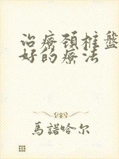 治疗颈椎盘突出好的疗法