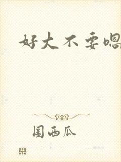 好大不要嗯嗯啊