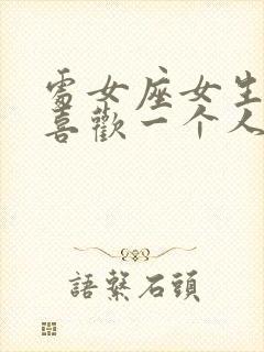 处女座女生真心喜欢一个人的表现