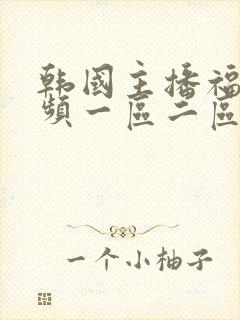 韩国主播福利视频一区二区