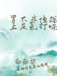 胃不疼但总是往上反气打嗝