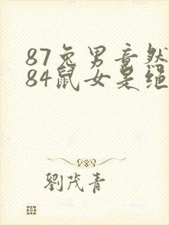 87兔男竟然和84鼠女是绝配