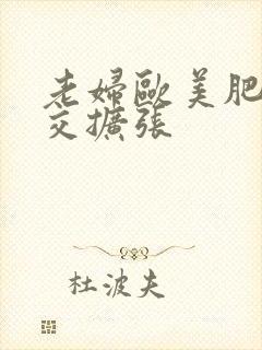 老妇欧美肥婆拳交扩张