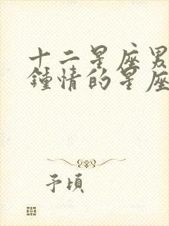 十二星座男一见钟情的星座女