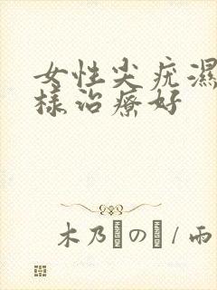 女性尖疣湿锐怎样治疗好