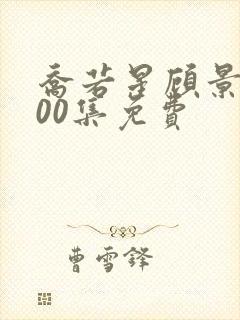 乔若星顾景琰100集免费