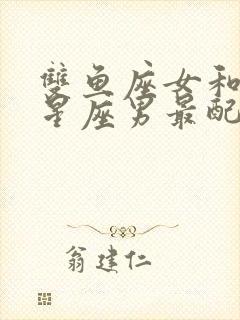 双鱼座女和什么星座男最配