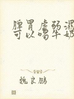 脾胃虚弱湿气重可以喝牛奶吗