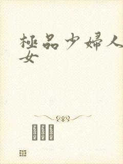 极品少妇人妻熟女