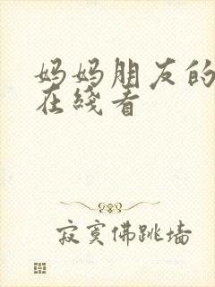 妈妈朋友的诱惑在线看