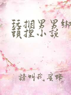 玩捆男男绑乳奶头捏小说