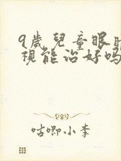 9岁儿童眼睛近视能治好吗